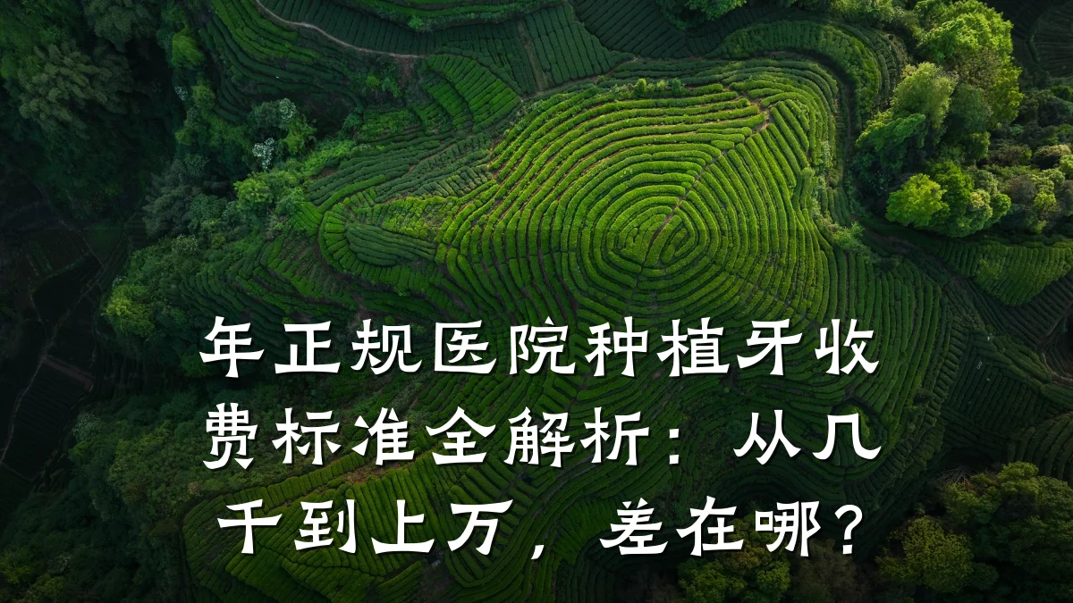 年正规医院种植牙收费标准全解析:从几千到上万,差在哪?