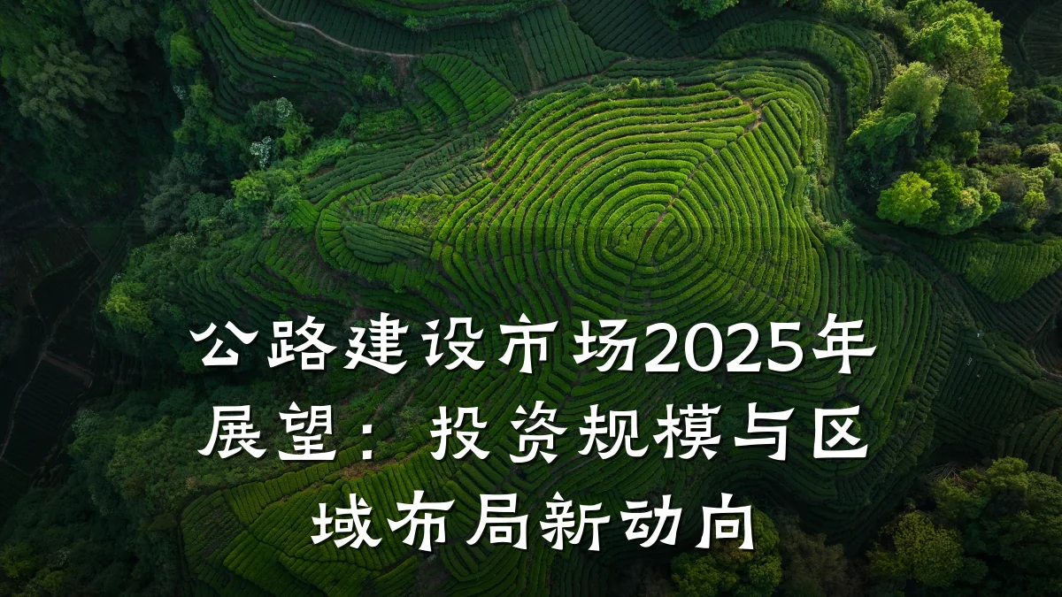 公路建设市场2025年展望：投资规模与区域布局新动向