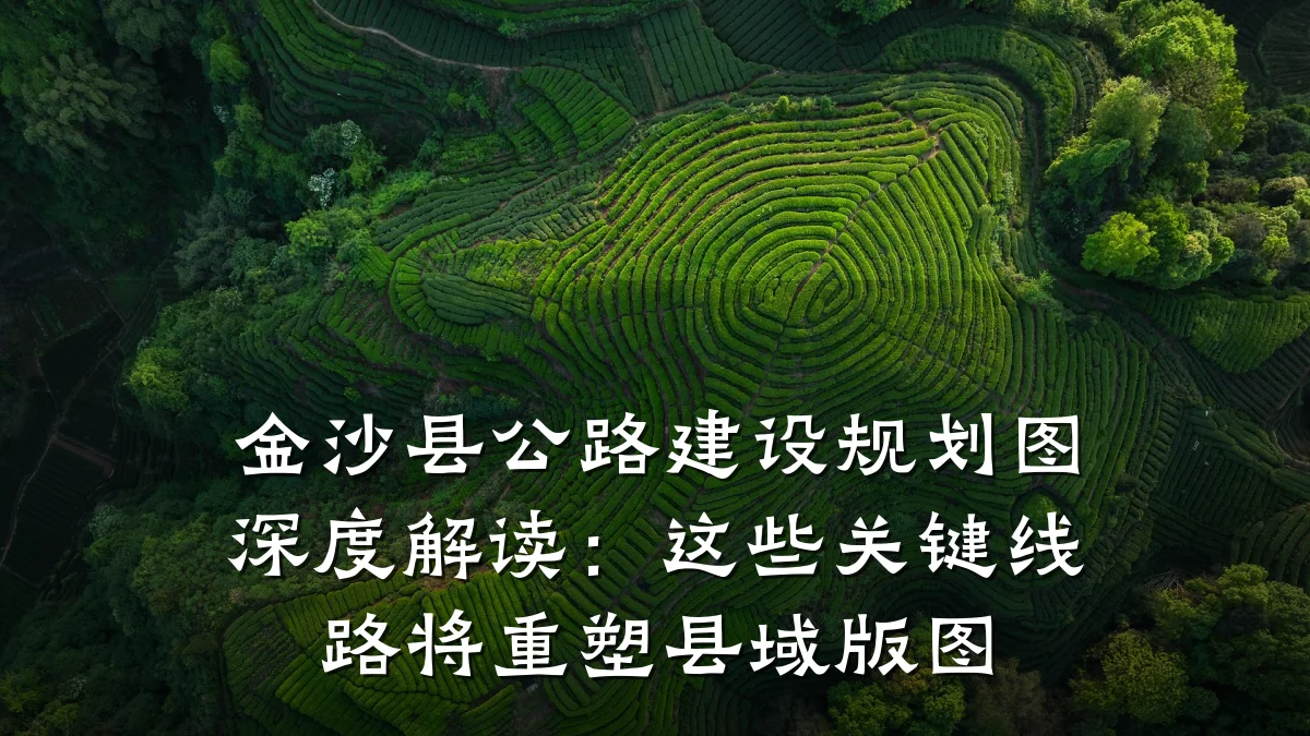 金沙县公路建设规划图深度解读：这些关键线路将重塑县域版图
