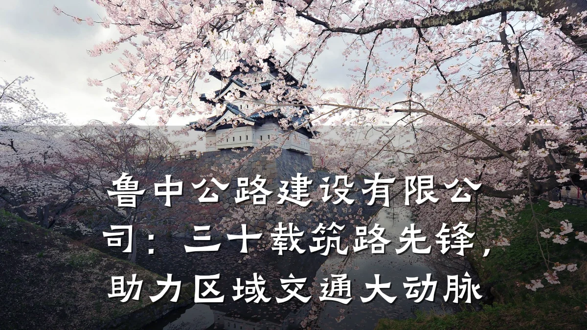 鲁中公路建设有限公司:三十载筑路先锋,助力区域交通大动脉