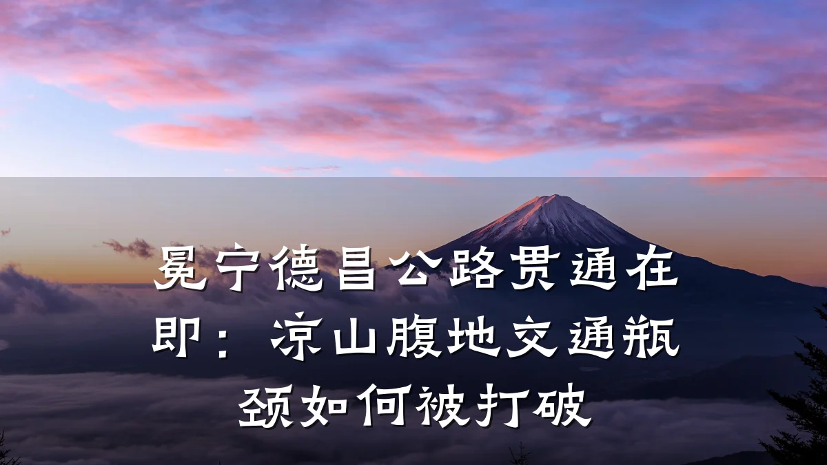 冕宁德昌公路贯通在即:凉山腹地交通瓶颈如何被打破