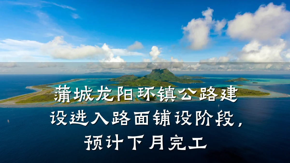 蒲城龙阳环镇公路建设进入路面铺设阶段,预计下月完工