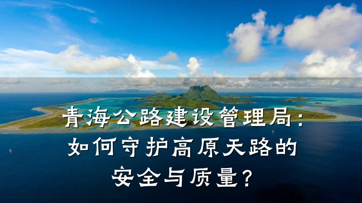 青海公路建设管理局：如何守护高原天路的安全与质量？