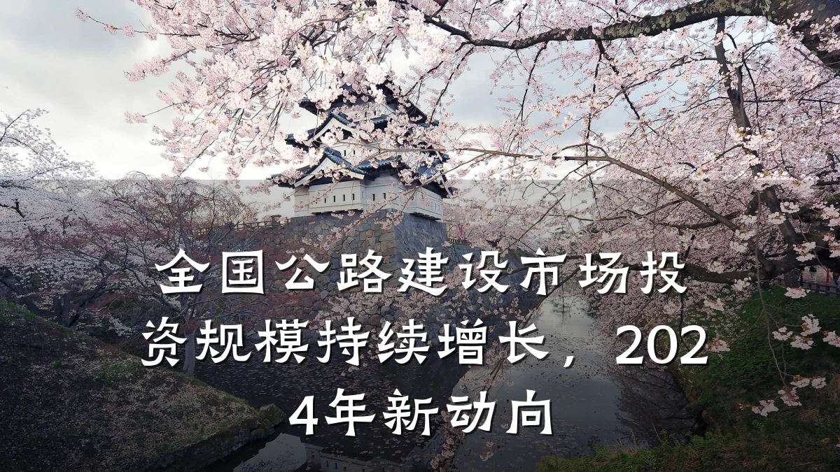 全国公路建设市场投资规模持续增长，2024年新动向