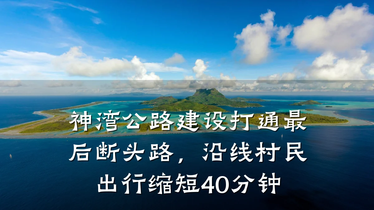 神湾公路建设打通最后断头路,沿线村民出行缩短40分钟