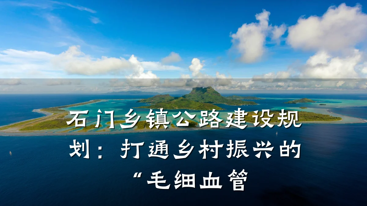 石门乡镇公路建设规划:打通乡村振兴的“毛细血管