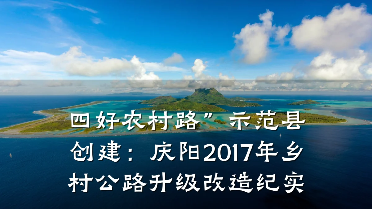 四好农村路”示范县创建:庆阳2017年乡村公路升级改造纪实