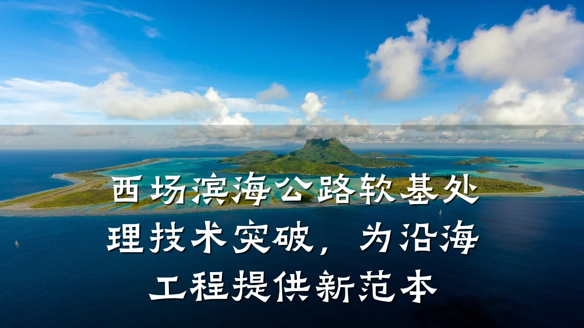 西场滨海公路软基处理技术突破,为沿海工程提供新范本