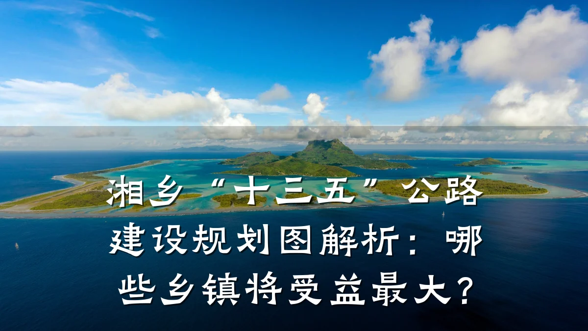 湘乡“十三五”公路建设规划图解析:哪些乡镇将受益最大?