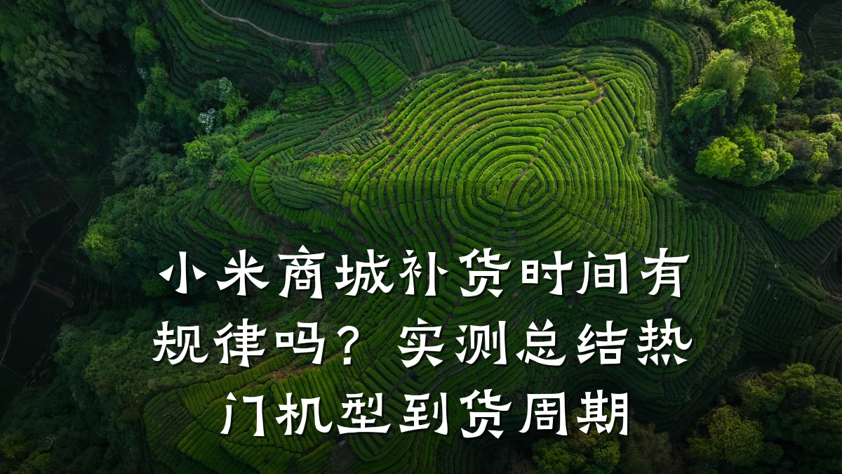 小米商城补货时间有规律吗？实测总结热门机型到货周期