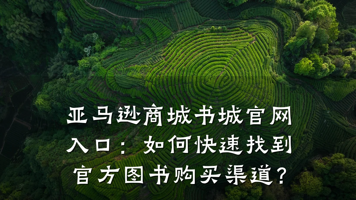 亚马逊商城书城官网入口:如何快速找到官方图书购买渠道?