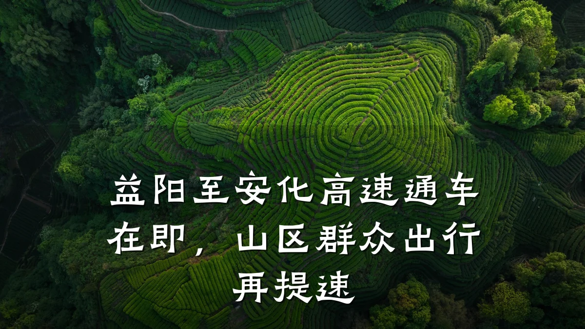 益阳至安化高速通车在即,山区群众出行再提速