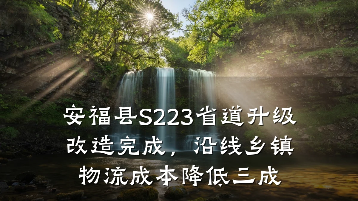 安福县S223省道升级改造完成，沿线乡镇物流成本降低三成