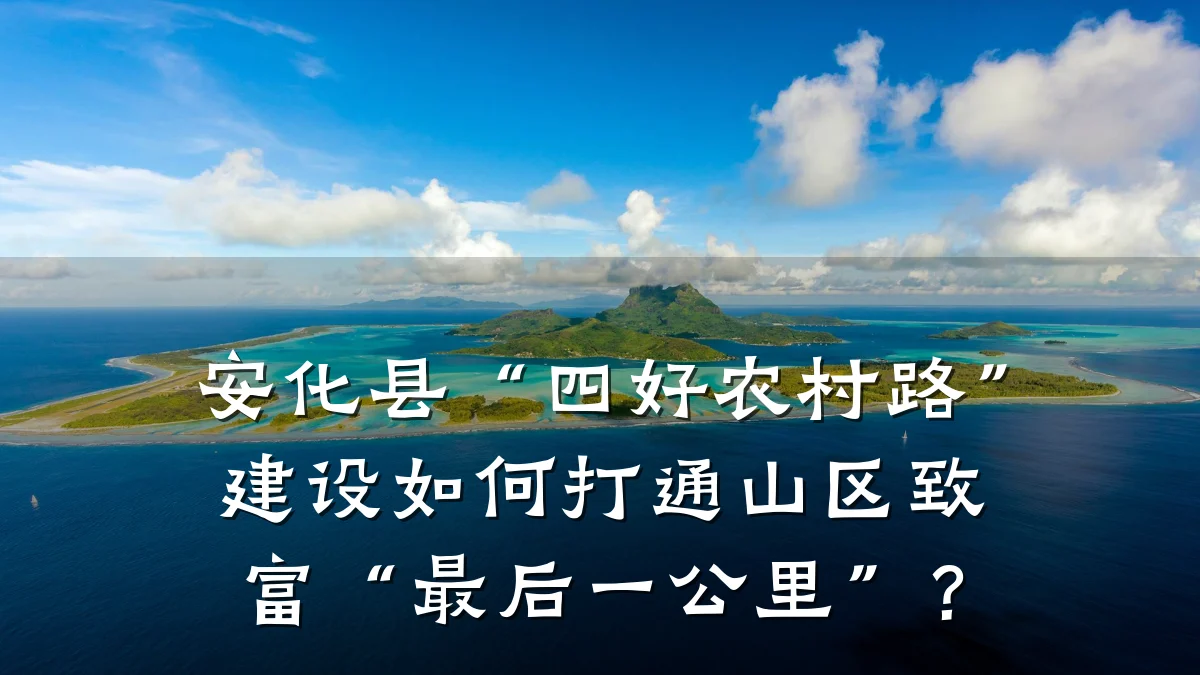 安化县“四好农村路”建设如何打通山区致富“最后一公里”?