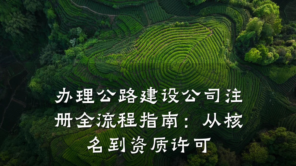 办理公路建设公司注册全流程指南：从核名到资质许可