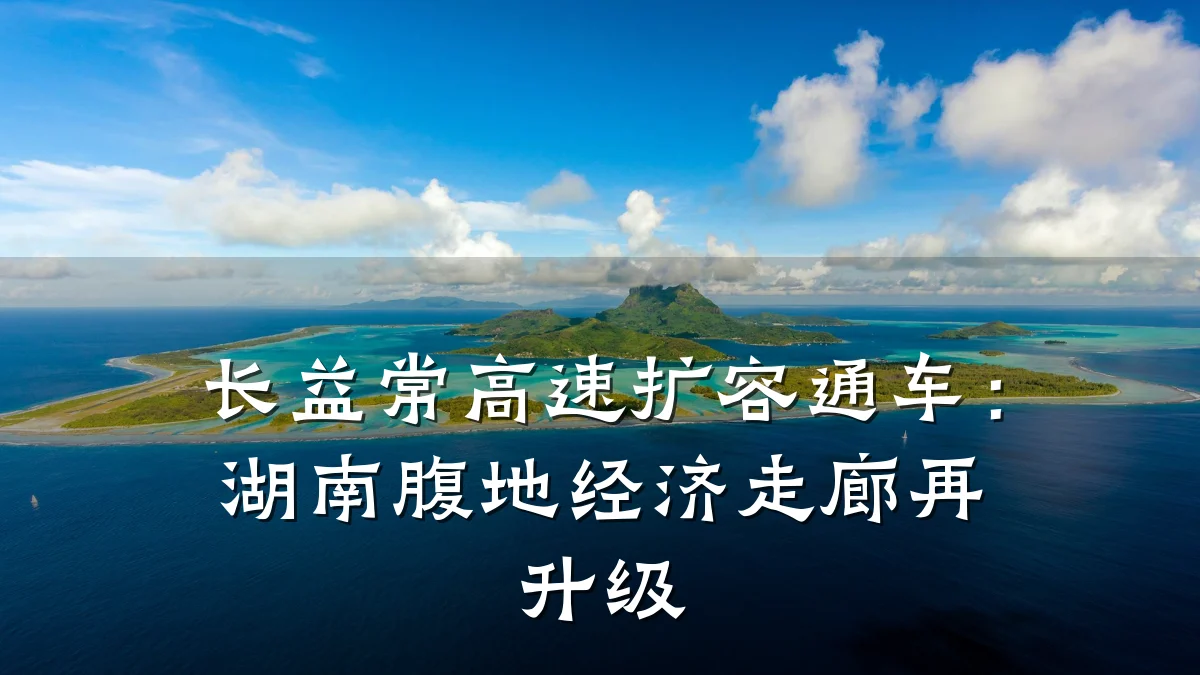 长益常高速扩容通车:湖南腹地经济走廊再升级