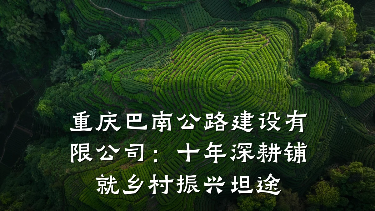 重庆巴南公路建设有限公司：十年深耕铺就乡村振兴坦途