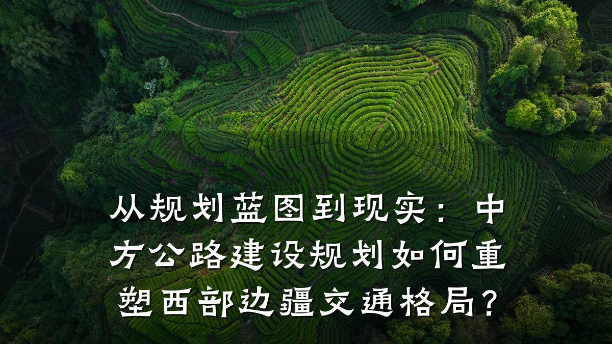 从规划蓝图到现实:中方公路建设规划如何重塑西部边疆交通格局?