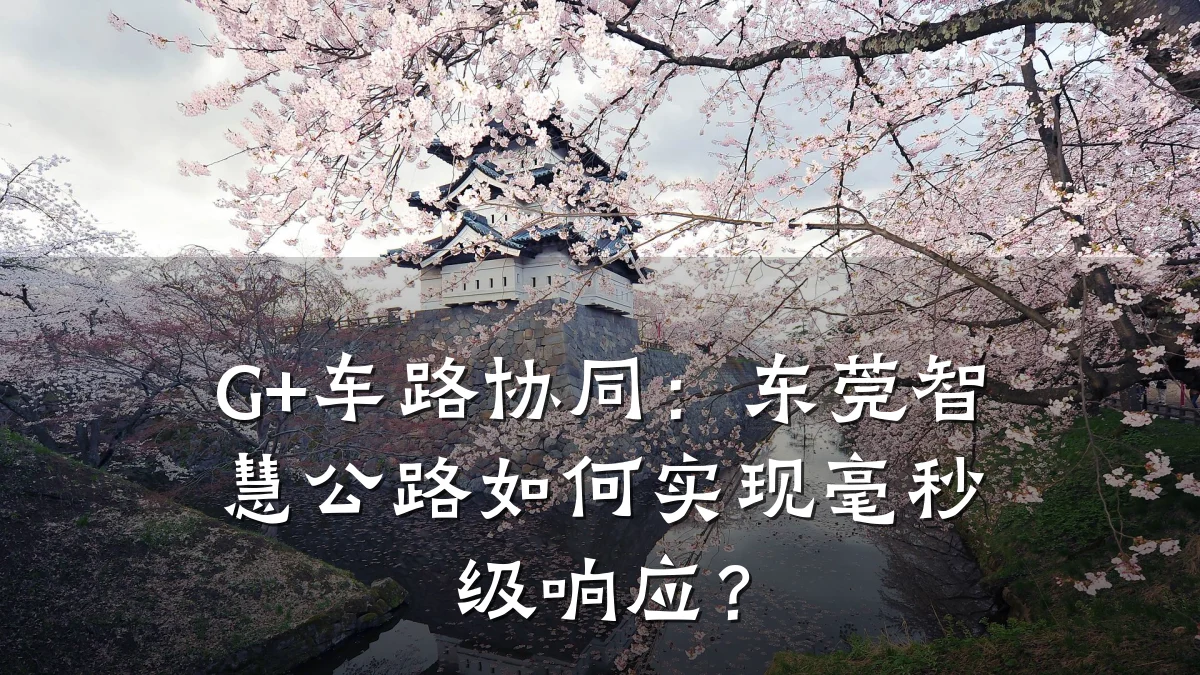 G+车路协同:东莞智慧公路如何实现毫秒级响应?