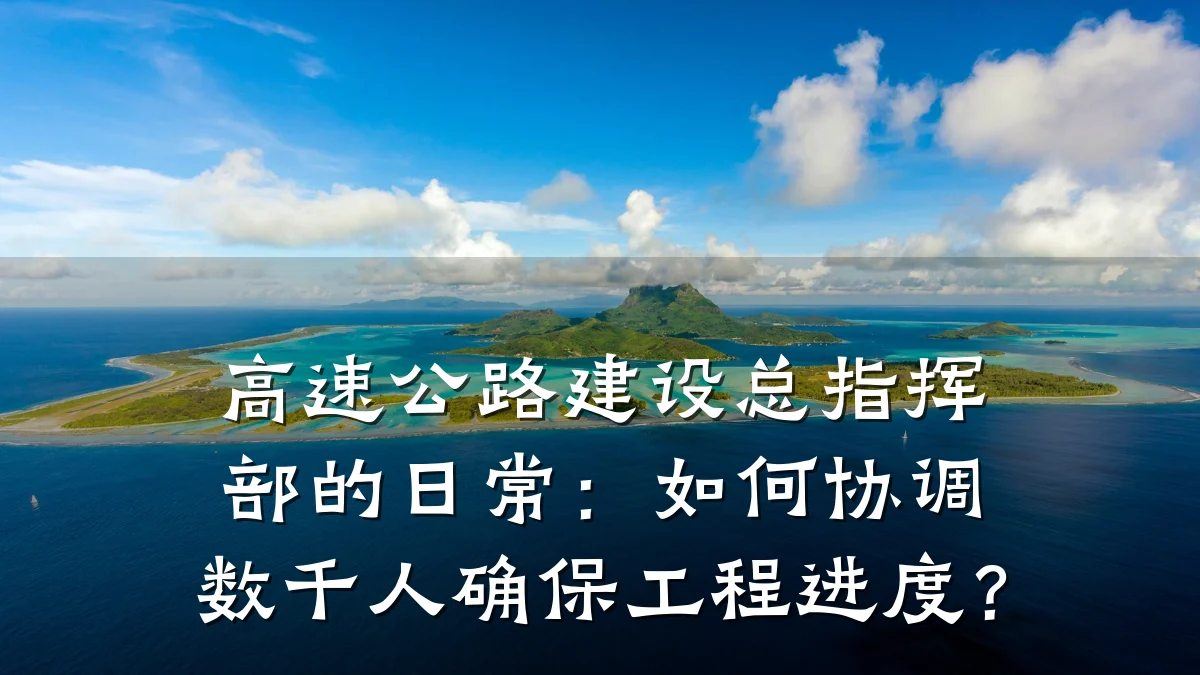 高速公路建设总指挥部的日常：如何协调数千人确保工程进度？