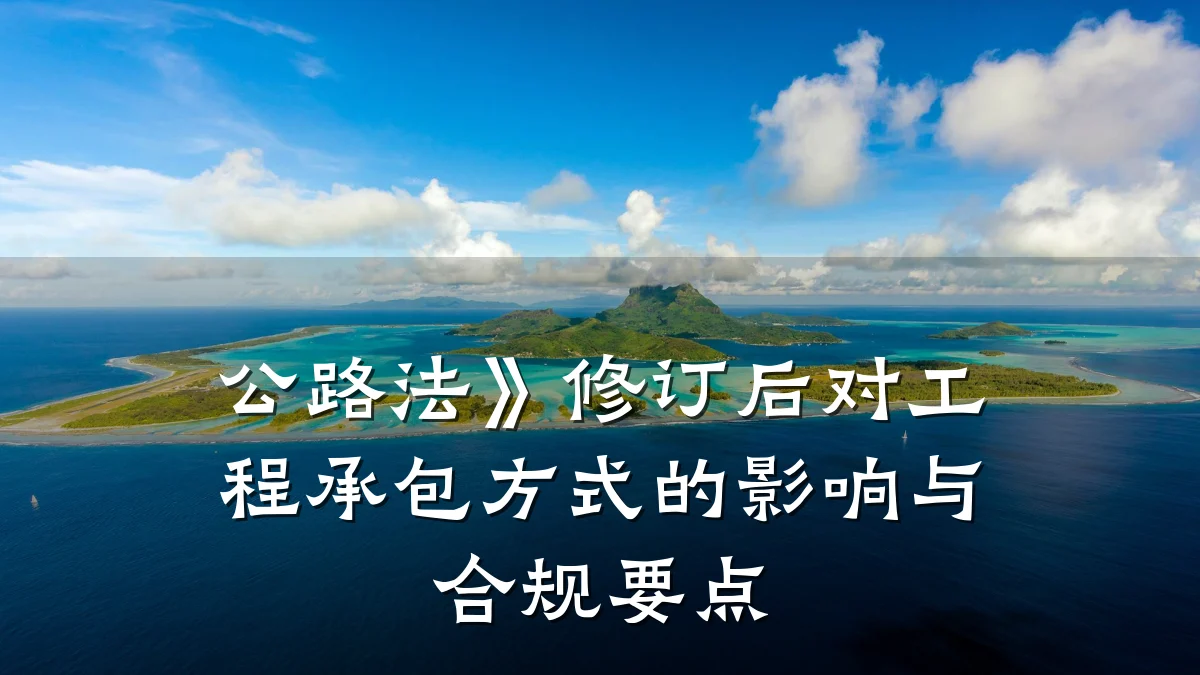 公路法》修订后对工程承包方式的影响与合规要点