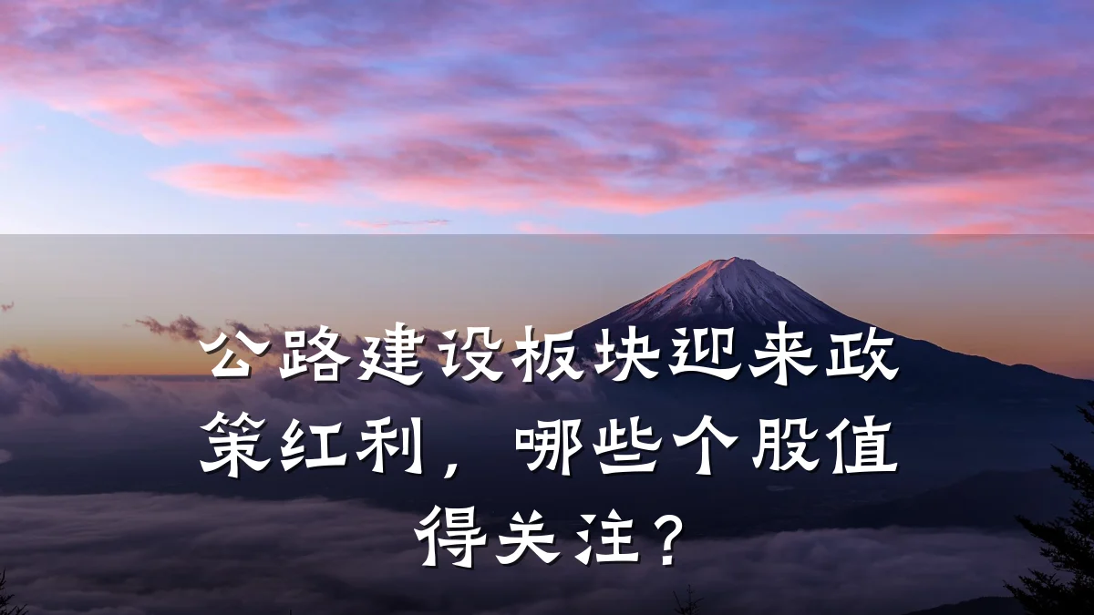 公路建设板块迎来政策红利,哪些个股值得关注?