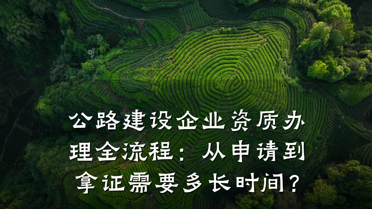 公路建设企业资质办理全流程：从申请到拿证需要多长时间？