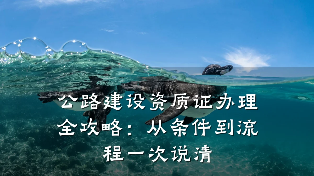 公路建设资质证办理全攻略:从条件到流程一次说清