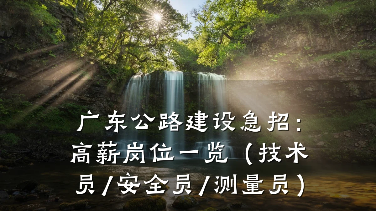 广东公路建设急招：高薪岗位一览（技术员/安全员/测量员）