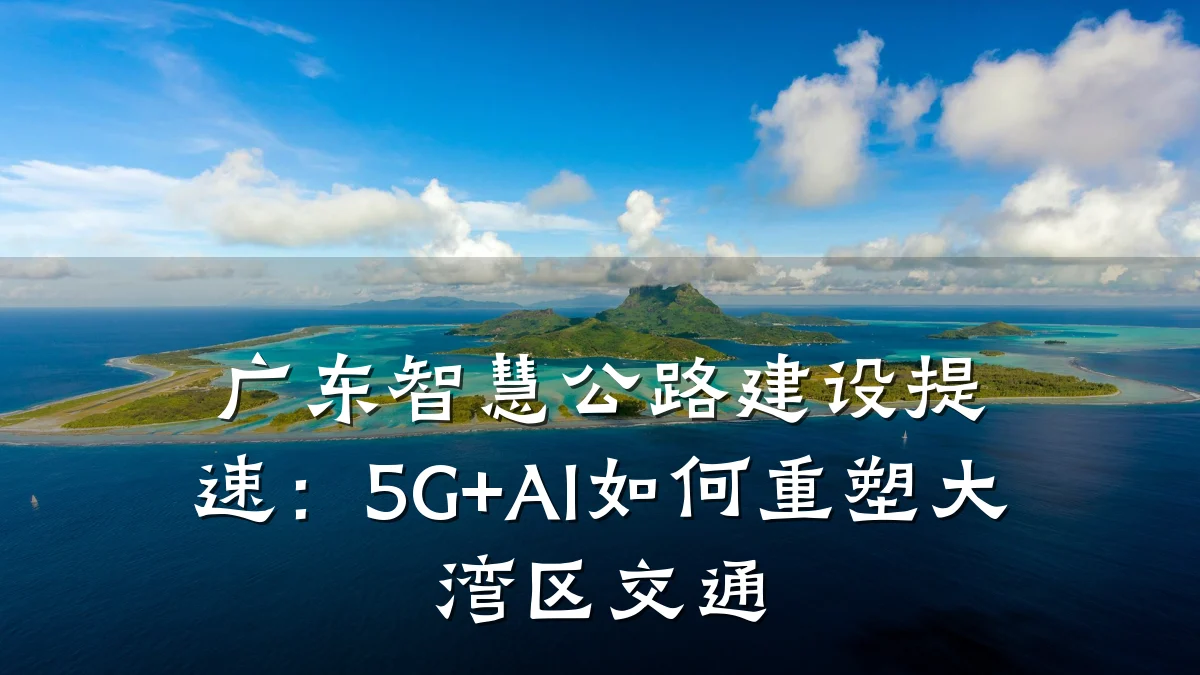 广东智慧公路建设提速:5G+AI如何重塑大湾区交通