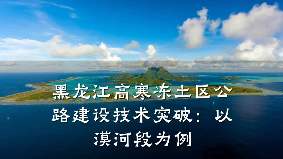 黑龙江高寒冻土区公路建设技术突破:以漠河段为例