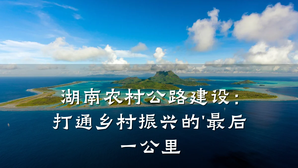 湖南农村公路建设:打通乡村振兴的'最后一公里