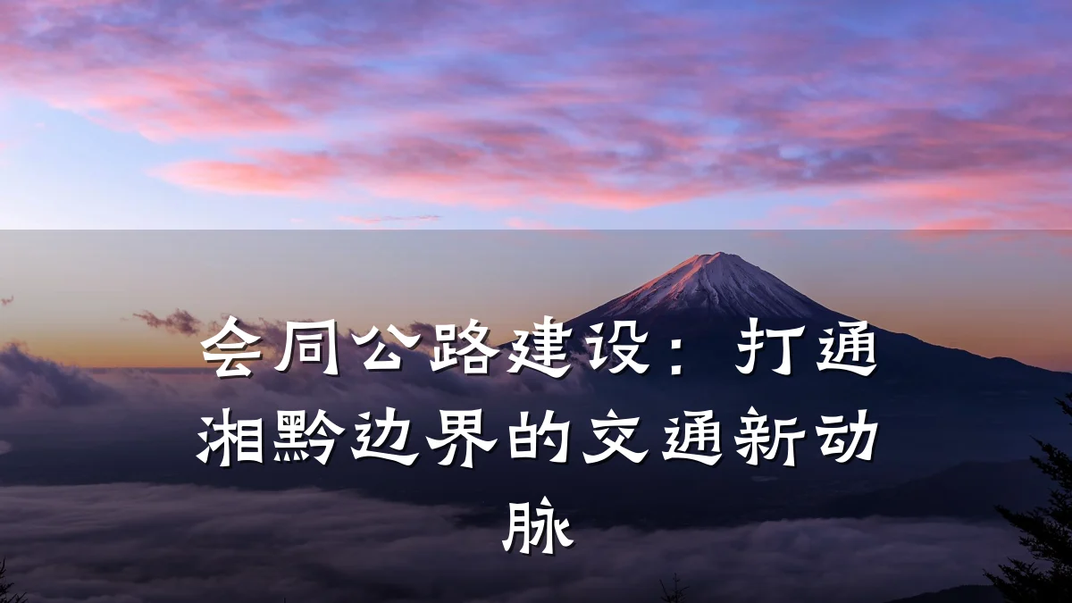 会同公路建设：打通湘黔边界的交通新动脉
