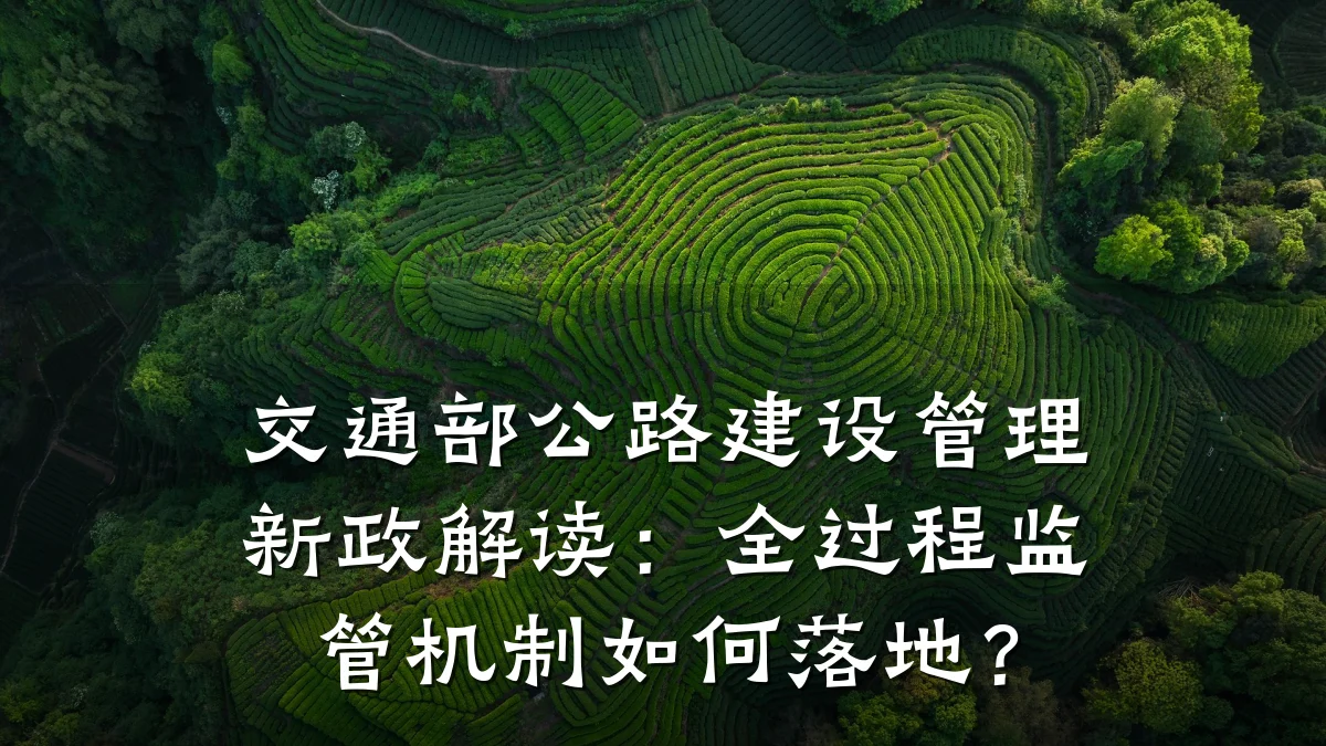 交通部公路建设管理新政解读:全过程监管机制如何落地?