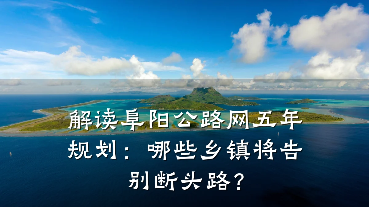 解读阜阳公路网五年规划:哪些乡镇将告别断头路?