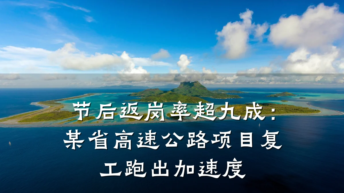 节后返岗率超九成:某省高速公路项目复工跑出加速度