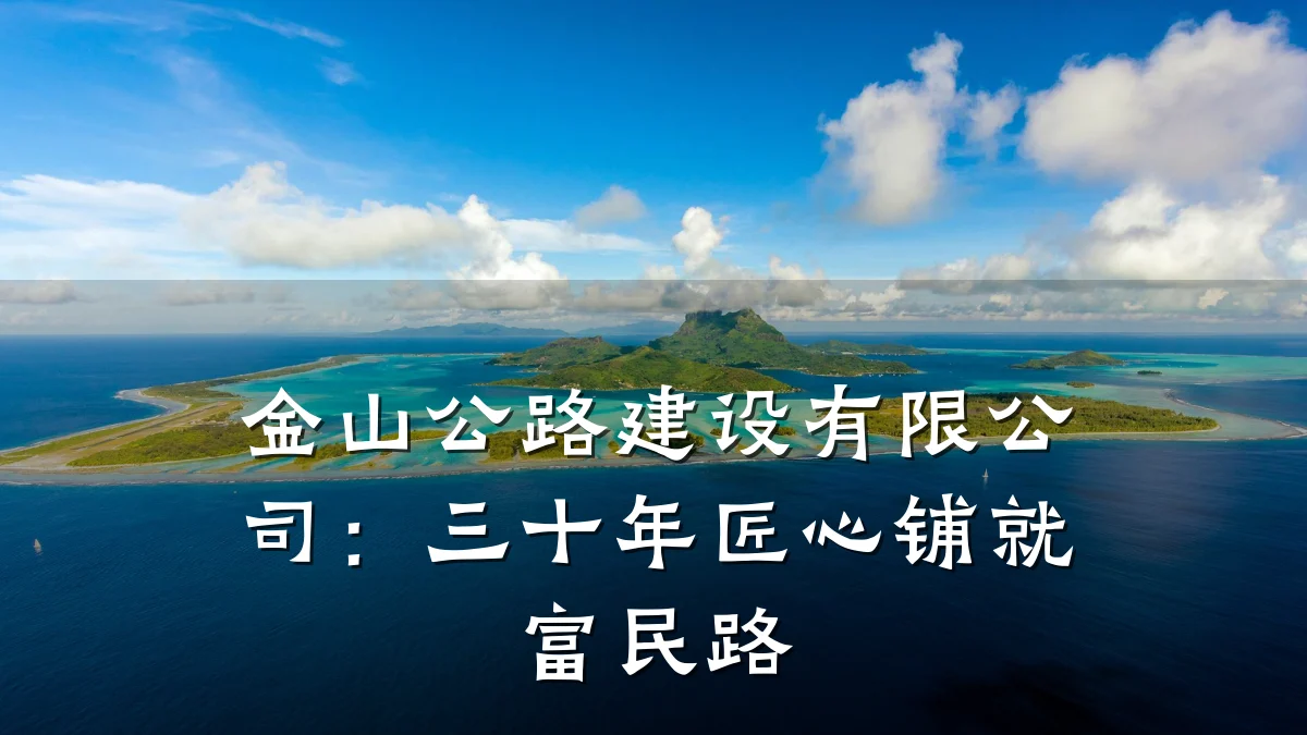 金山公路建设有限公司:三十年匠心铺就富民路