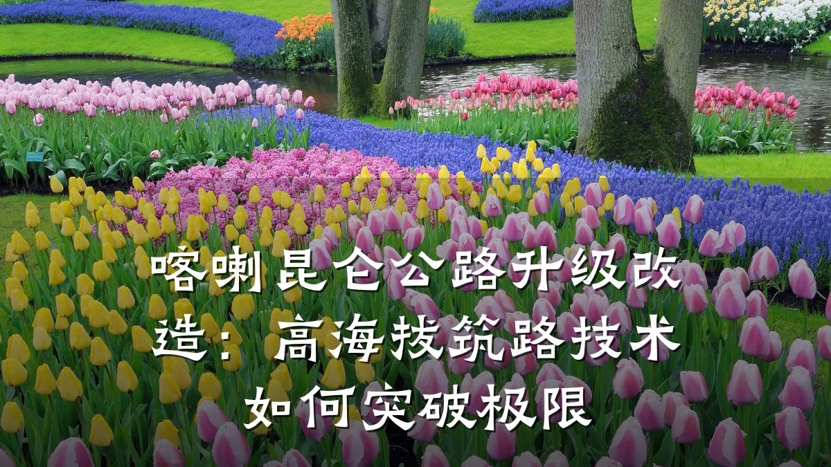 喀喇昆仑公路升级改造:高海拔筑路技术如何突破极限