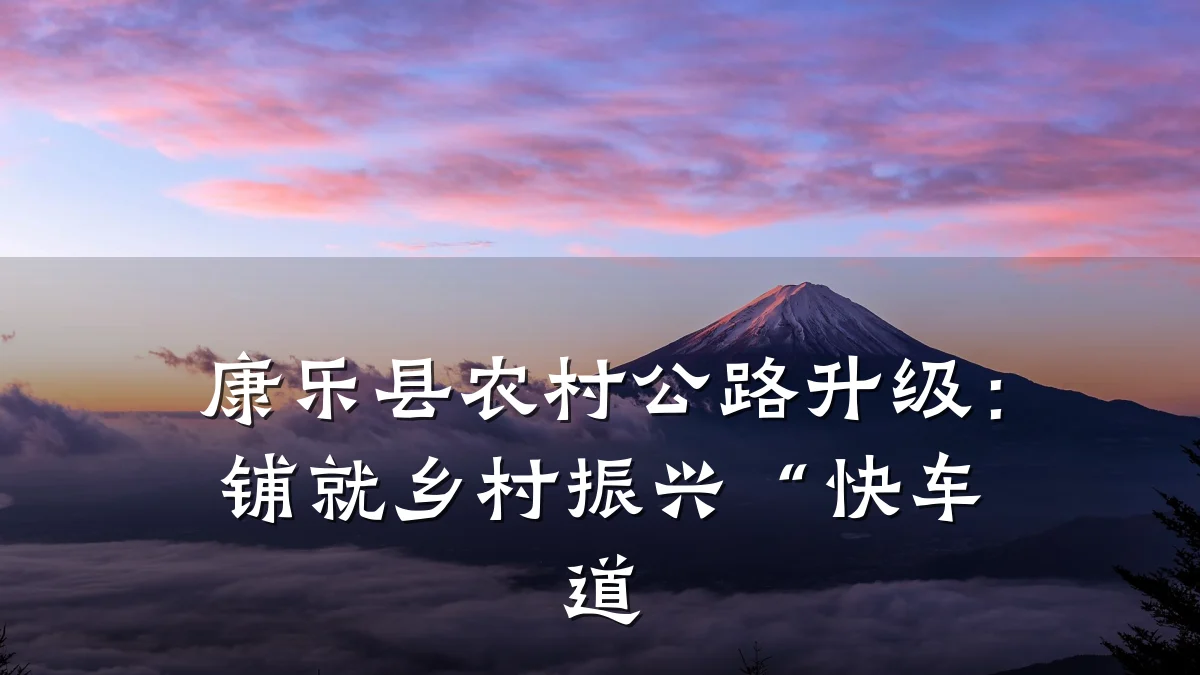 康乐县农村公路升级:铺就乡村振兴“快车道