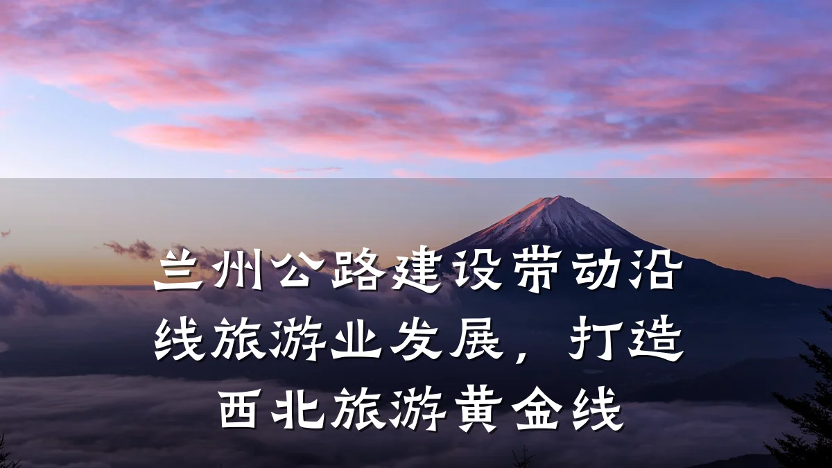 兰州公路建设带动沿线旅游业发展,打造西北旅游黄金线
