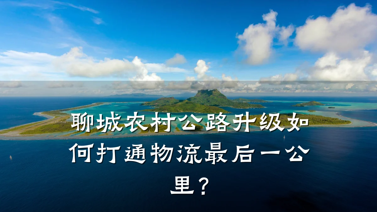 聊城农村公路升级如何打通物流最后一公里?