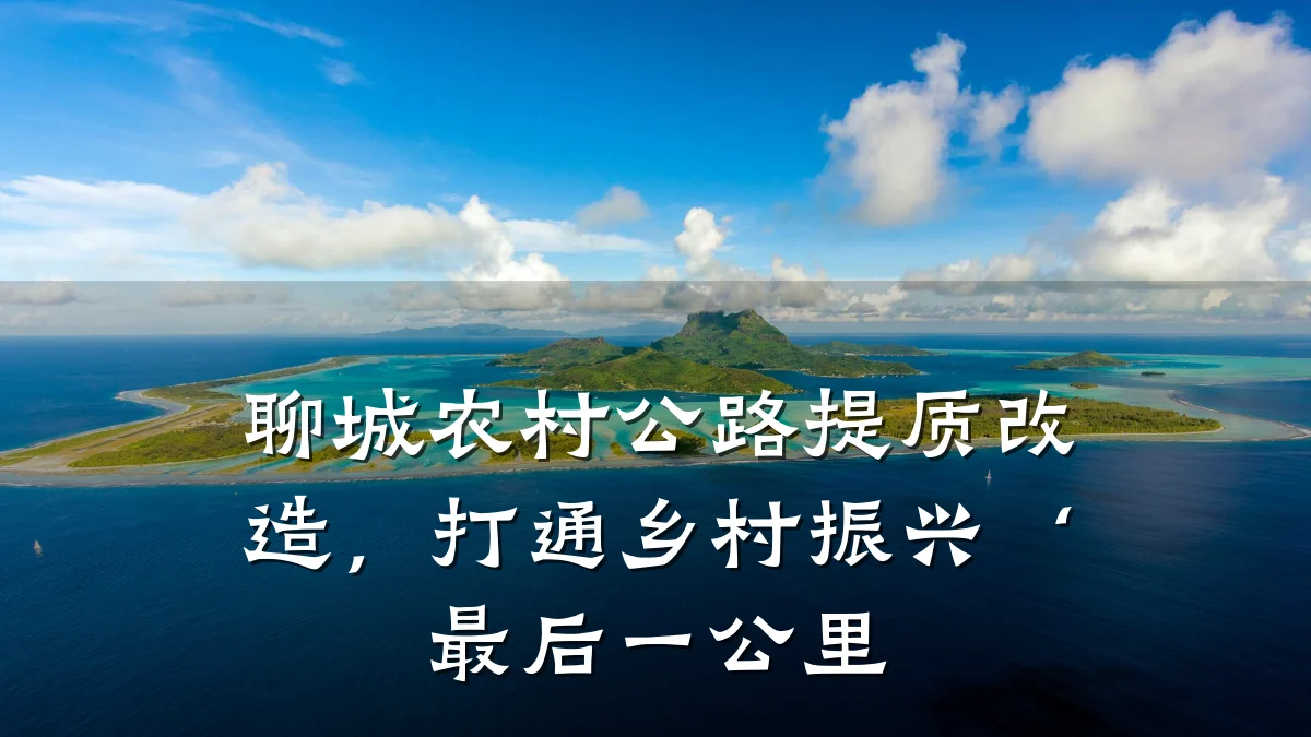 聊城农村公路提质改造，打通乡村振兴‘最后一公里