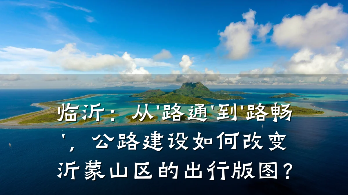 临沂：从'路通'到'路畅'，公路建设如何改变沂蒙山区的出行版图？