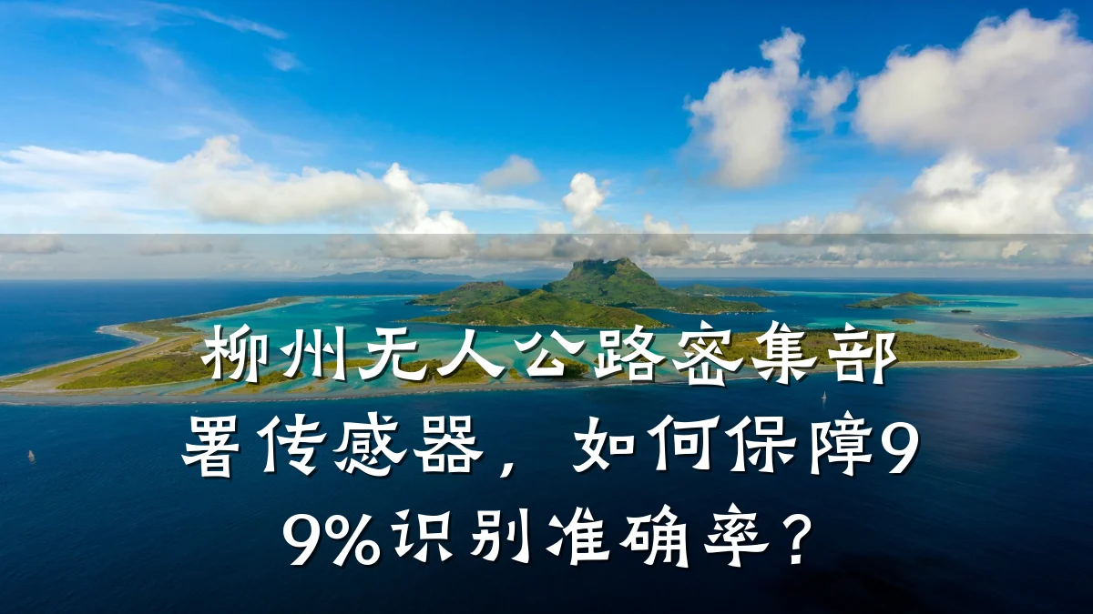柳州无人公路密集部署传感器，如何保障99%识别准确率？