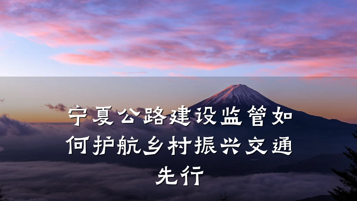 宁夏公路建设监管如何护航乡村振兴交通先行