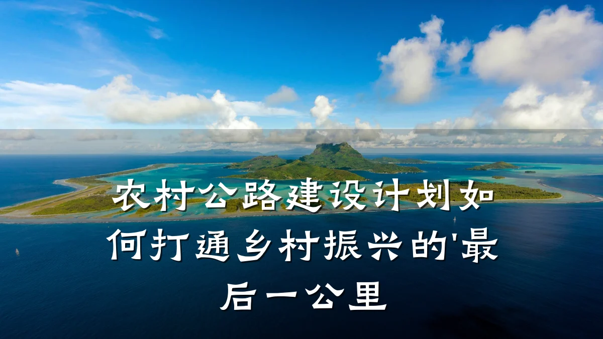 农村公路建设计划如何打通乡村振兴的'最后一公里