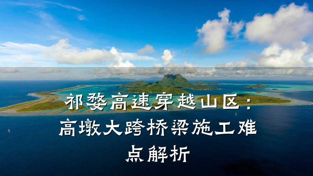 祁婺高速穿越山区:高墩大跨桥梁施工难点解析