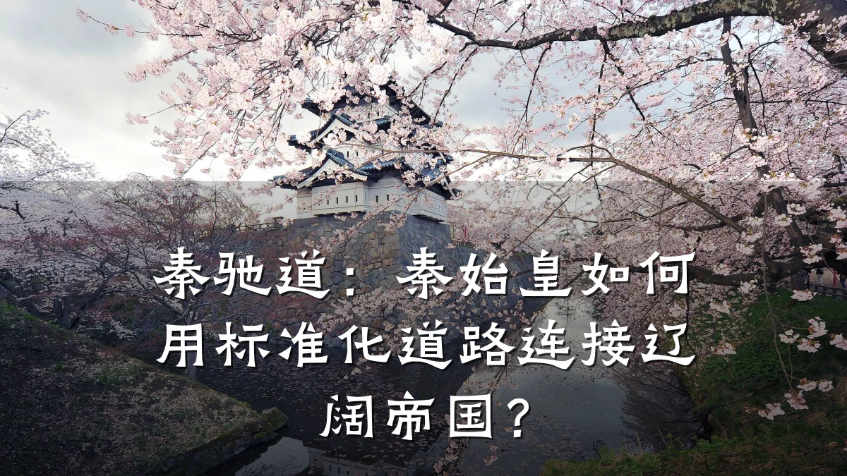秦驰道:秦始皇如何用标准化道路连接辽阔帝国?