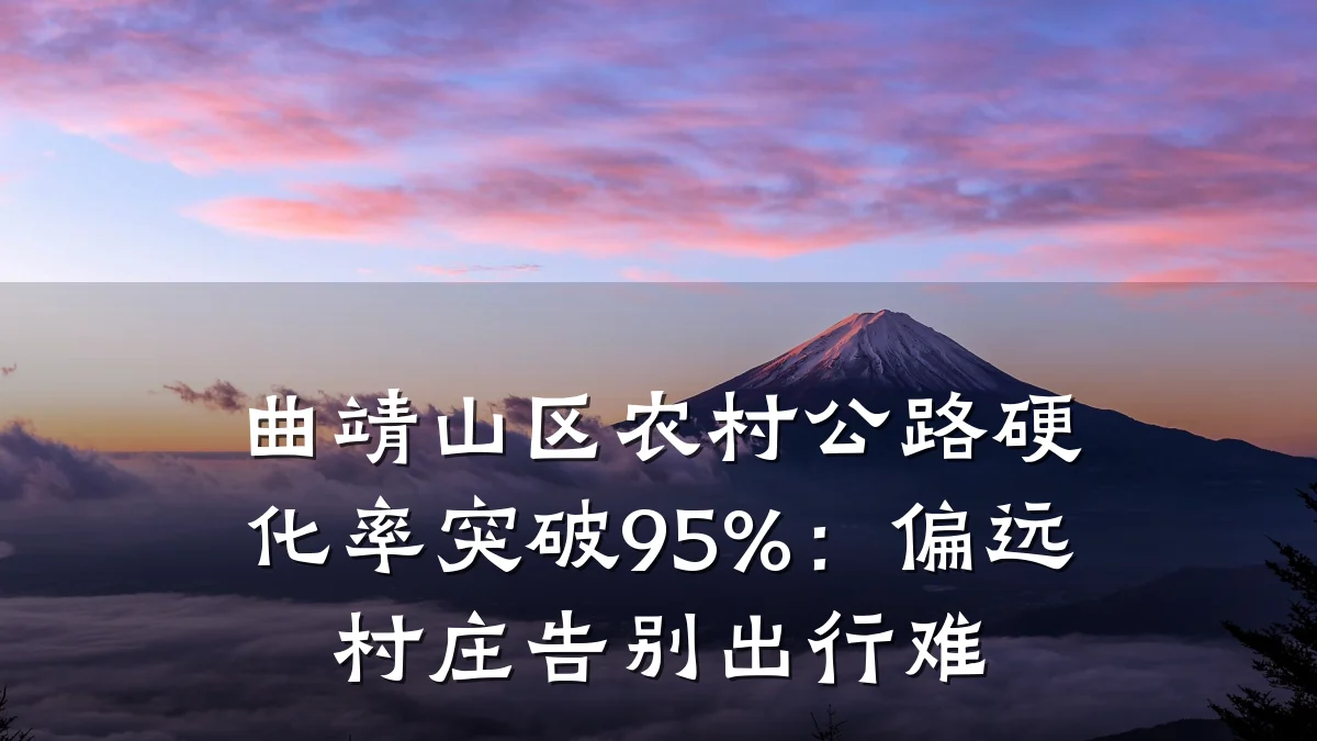 曲靖山区农村公路硬化率突破95%:偏远村庄告别出行难