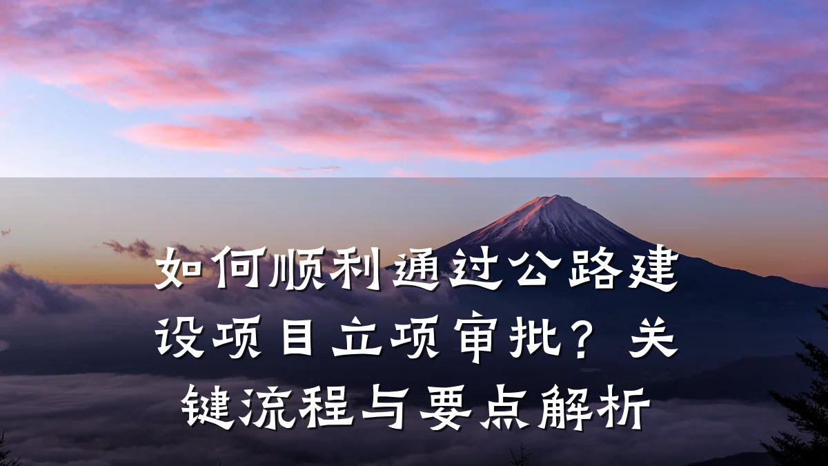 如何顺利通过公路建设项目立项审批？关键流程与要点解析